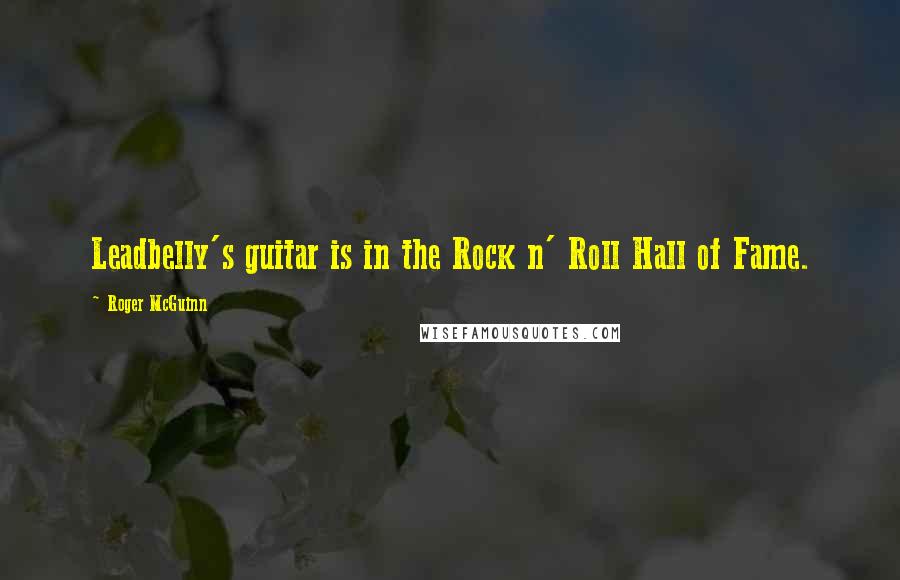 Roger McGuinn Quotes: Leadbelly's guitar is in the Rock n' Roll Hall of Fame.