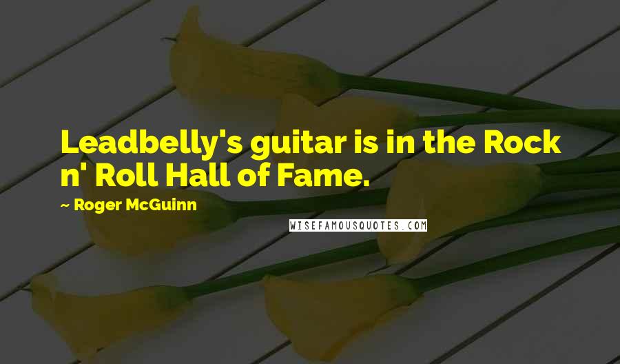 Roger McGuinn Quotes: Leadbelly's guitar is in the Rock n' Roll Hall of Fame.