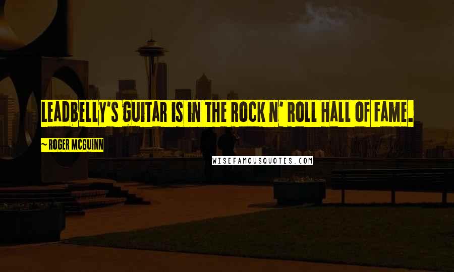 Roger McGuinn Quotes: Leadbelly's guitar is in the Rock n' Roll Hall of Fame.