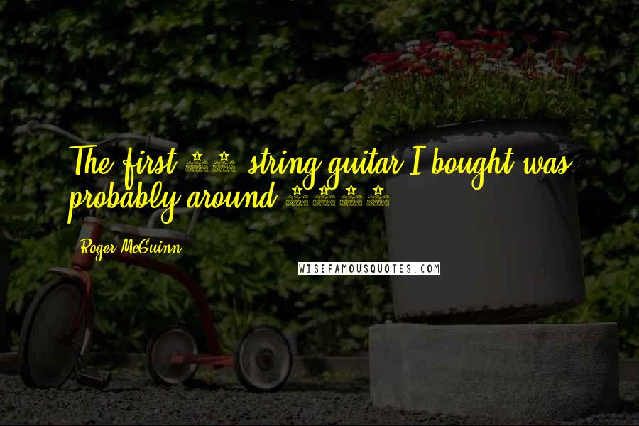 Roger McGuinn Quotes: The first 12-string guitar I bought was probably around 1957.