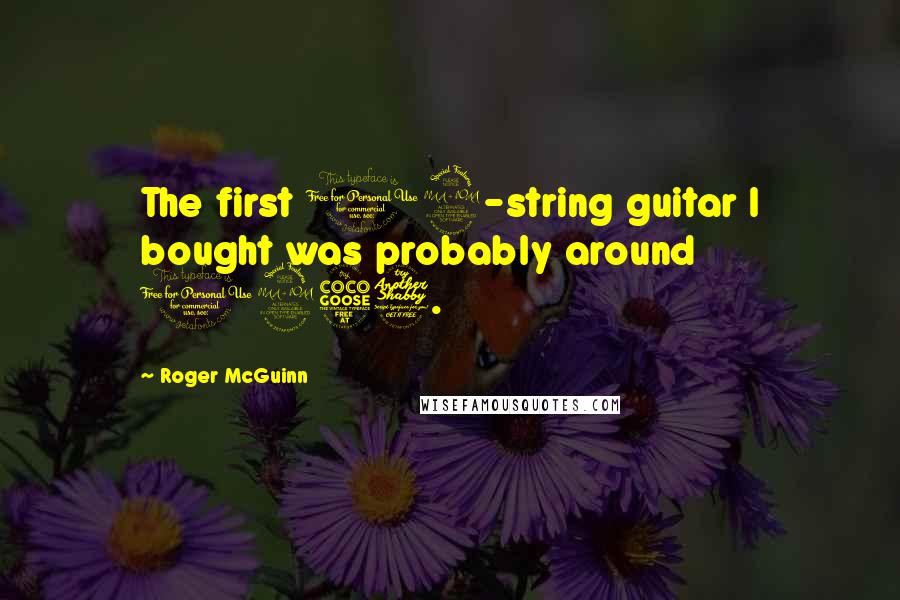 Roger McGuinn Quotes: The first 12-string guitar I bought was probably around 1957.