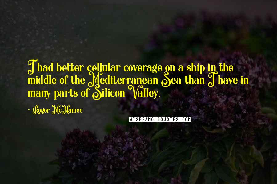 Roger McNamee Quotes: I had better cellular coverage on a ship in the middle of the Mediterranean Sea than I have in many parts of Silicon Valley.