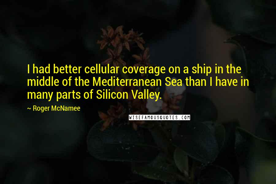 Roger McNamee Quotes: I had better cellular coverage on a ship in the middle of the Mediterranean Sea than I have in many parts of Silicon Valley.