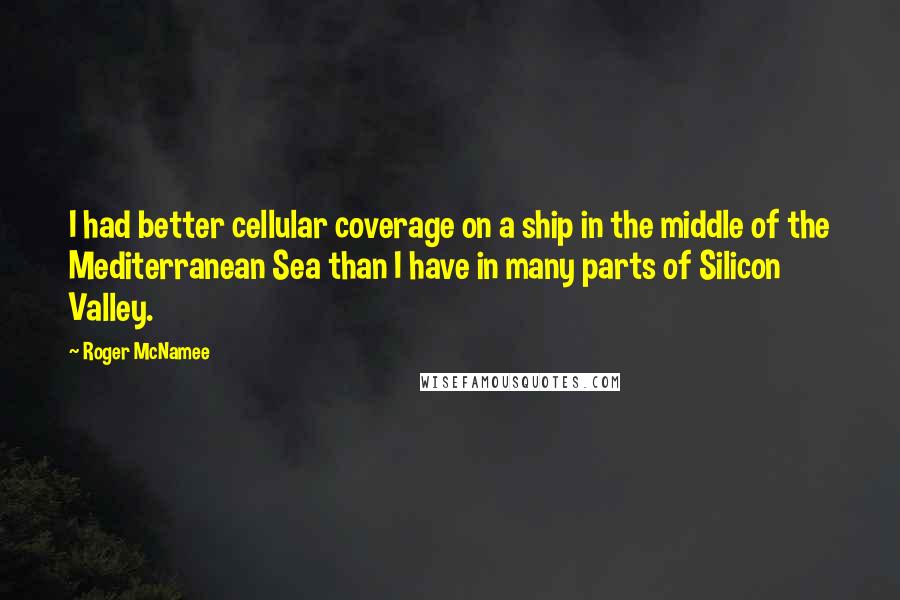 Roger McNamee Quotes: I had better cellular coverage on a ship in the middle of the Mediterranean Sea than I have in many parts of Silicon Valley.