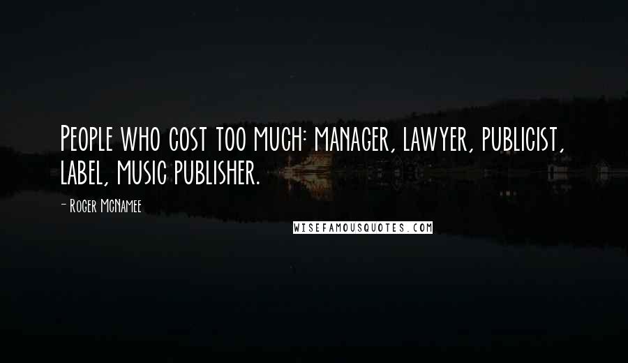 Roger McNamee Quotes: People who cost too much: manager, lawyer, publicist, label, music publisher.