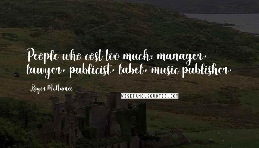 Roger McNamee Quotes: People who cost too much: manager, lawyer, publicist, label, music publisher.