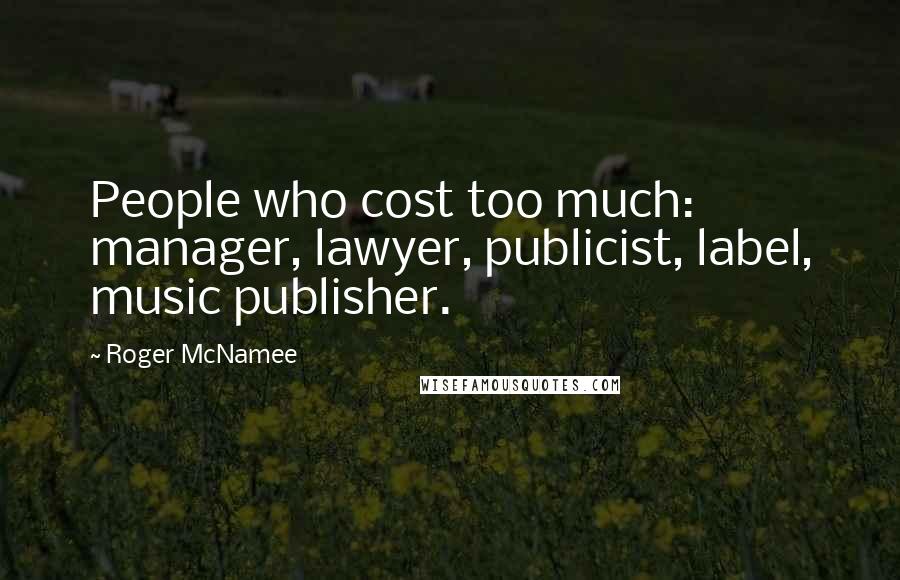 Roger McNamee Quotes: People who cost too much: manager, lawyer, publicist, label, music publisher.