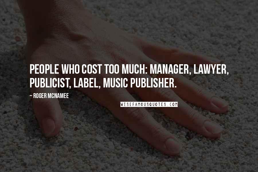 Roger McNamee Quotes: People who cost too much: manager, lawyer, publicist, label, music publisher.