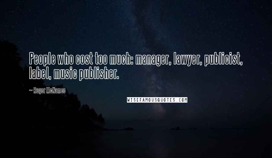 Roger McNamee Quotes: People who cost too much: manager, lawyer, publicist, label, music publisher.