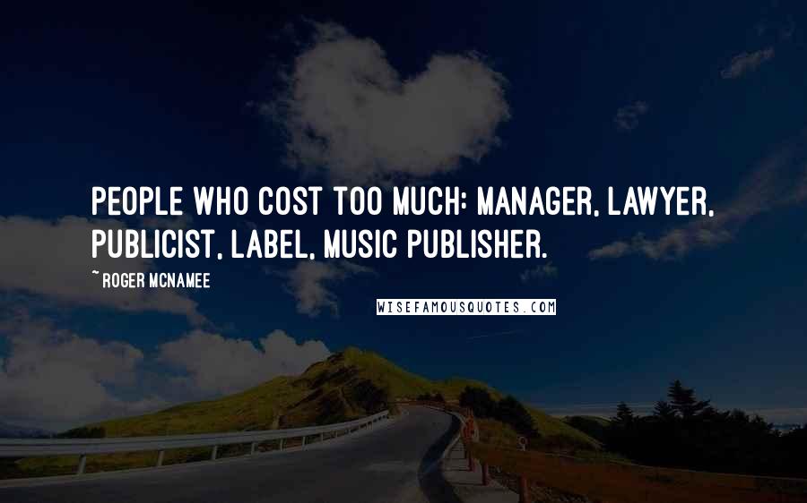 Roger McNamee Quotes: People who cost too much: manager, lawyer, publicist, label, music publisher.