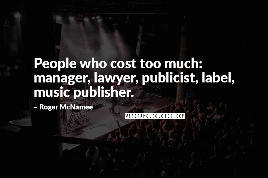 Roger McNamee Quotes: People who cost too much: manager, lawyer, publicist, label, music publisher.