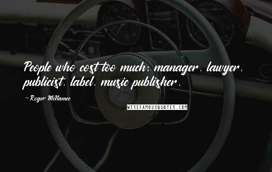 Roger McNamee Quotes: People who cost too much: manager, lawyer, publicist, label, music publisher.