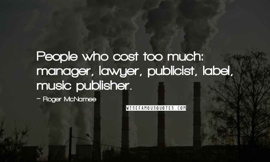 Roger McNamee Quotes: People who cost too much: manager, lawyer, publicist, label, music publisher.