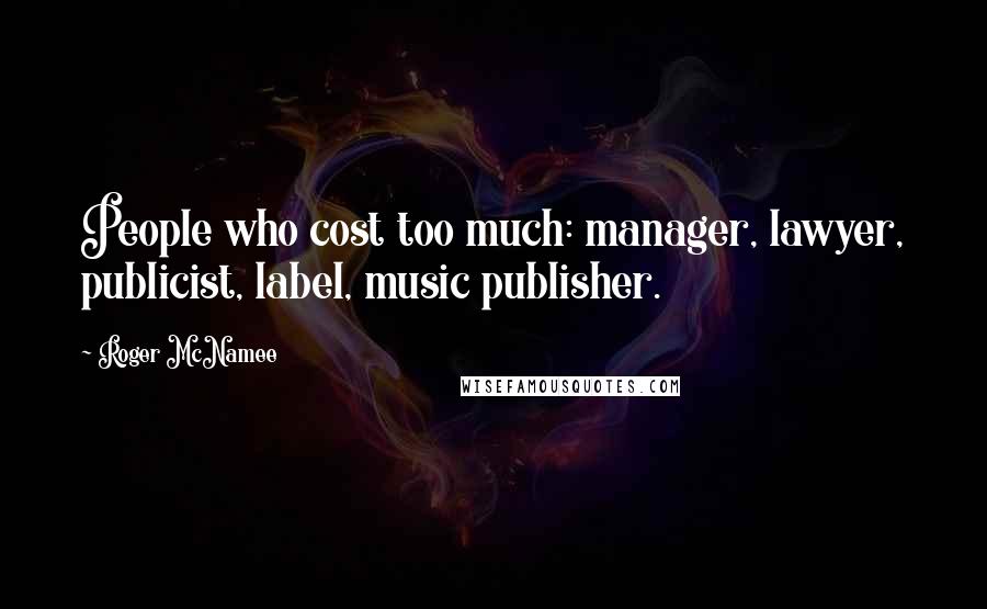 Roger McNamee Quotes: People who cost too much: manager, lawyer, publicist, label, music publisher.