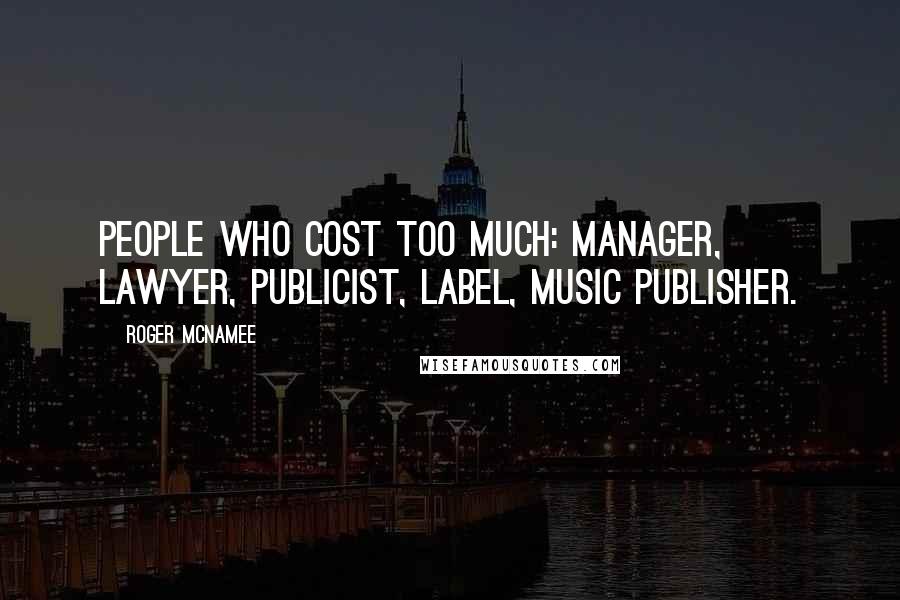 Roger McNamee Quotes: People who cost too much: manager, lawyer, publicist, label, music publisher.