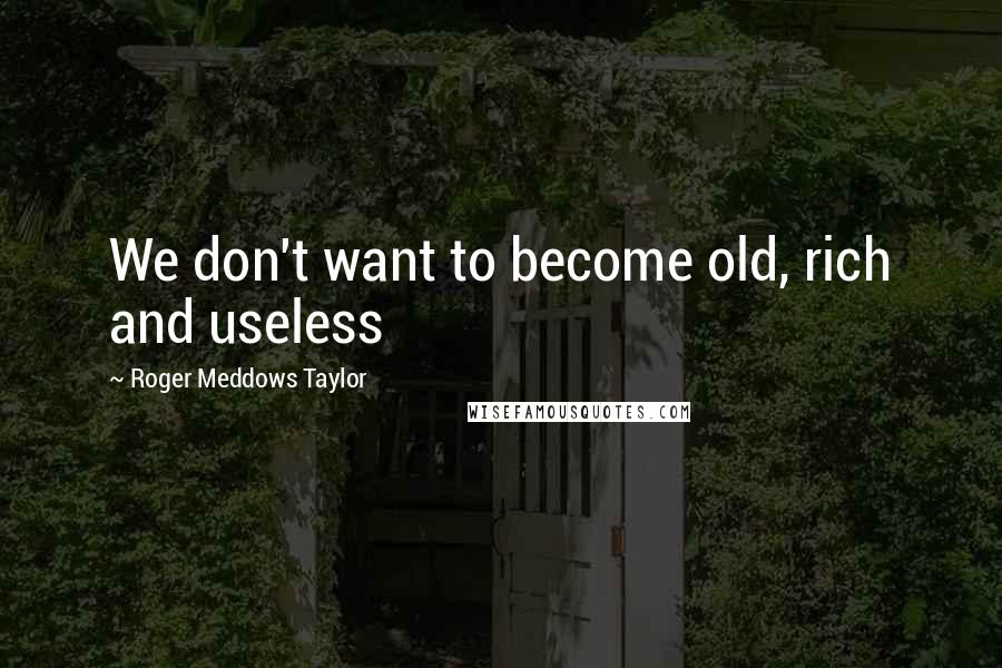 Roger Meddows Taylor Quotes: We don't want to become old, rich and useless