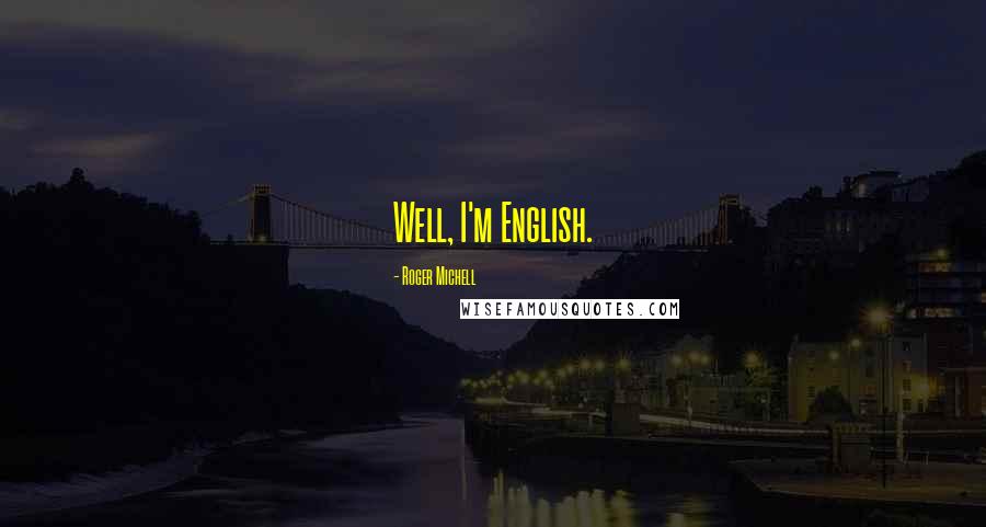 Roger Michell Quotes: Well, I'm English.
