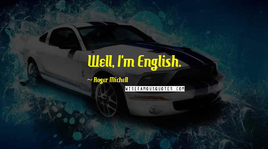 Roger Michell Quotes: Well, I'm English.