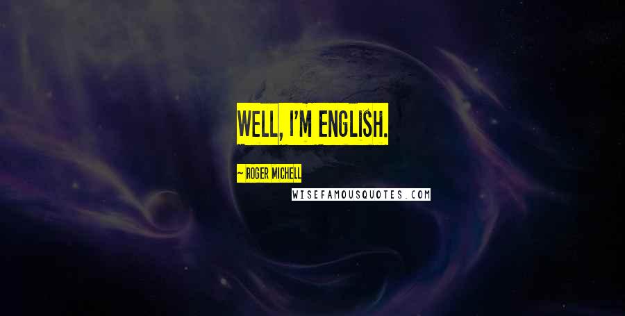Roger Michell Quotes: Well, I'm English.