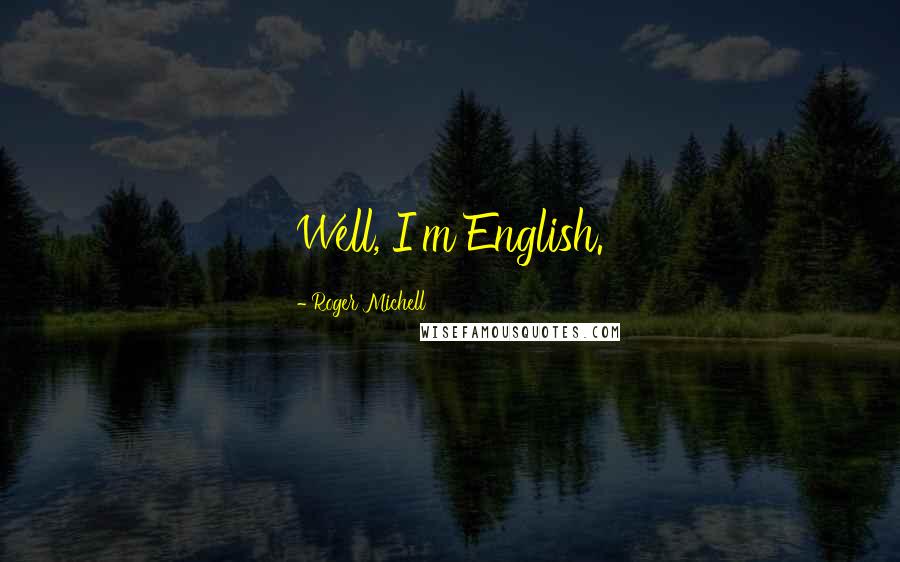 Roger Michell Quotes: Well, I'm English.