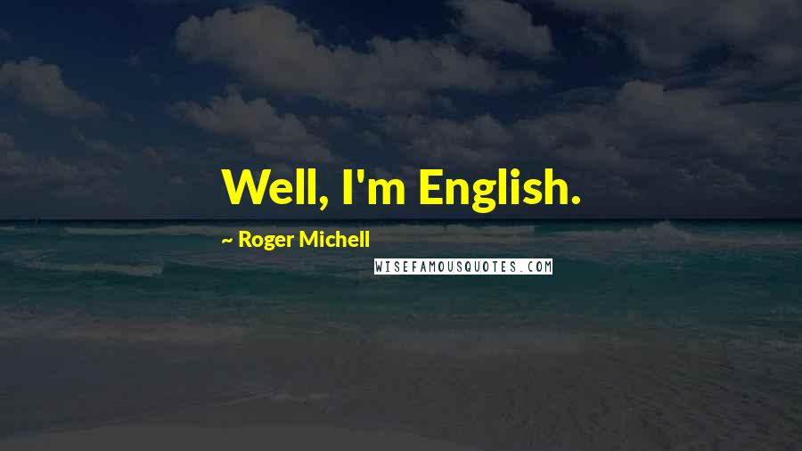 Roger Michell Quotes: Well, I'm English.