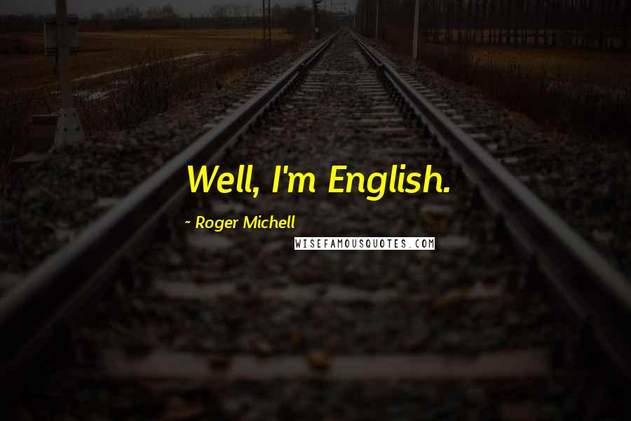 Roger Michell Quotes: Well, I'm English.