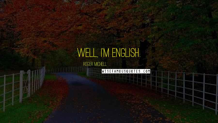 Roger Michell Quotes: Well, I'm English.