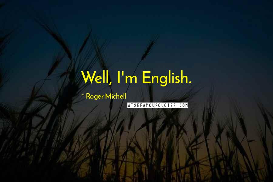 Roger Michell Quotes: Well, I'm English.