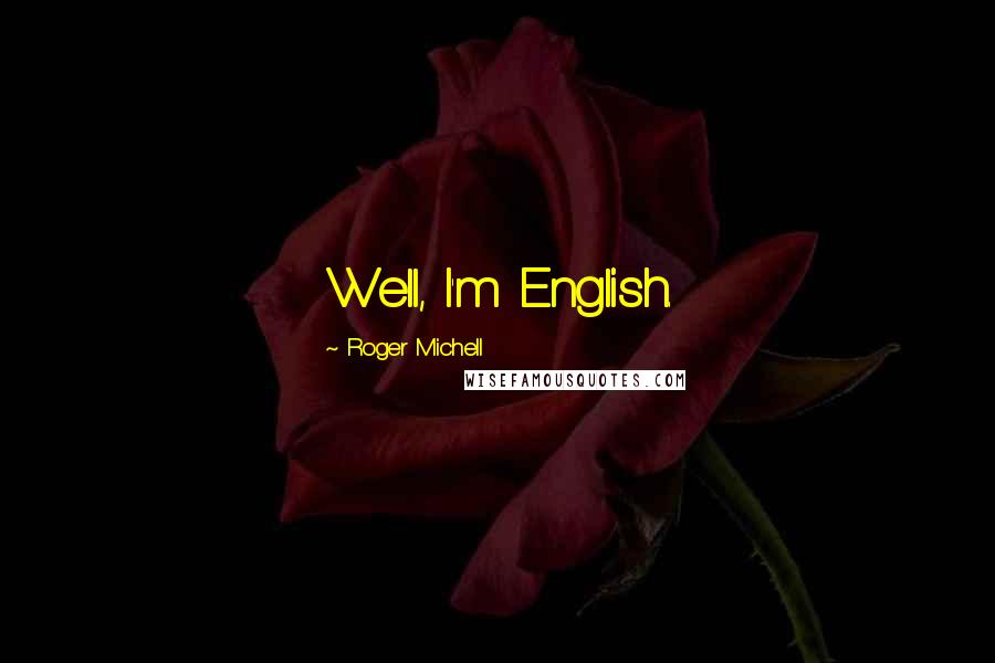 Roger Michell Quotes: Well, I'm English.