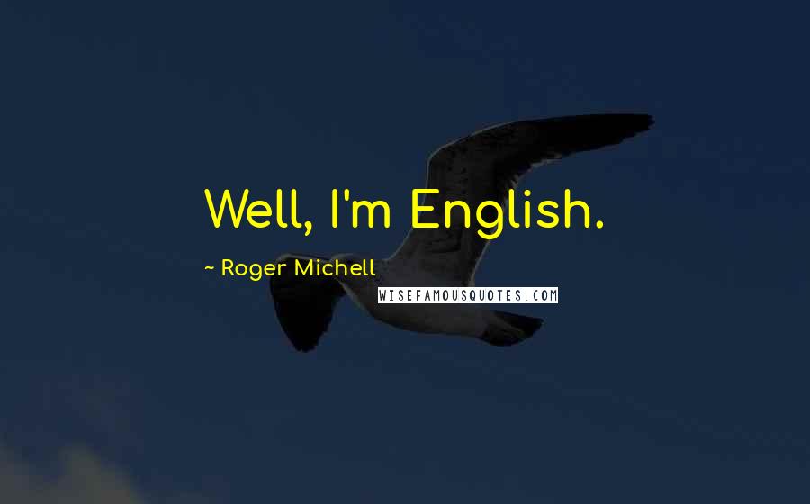 Roger Michell Quotes: Well, I'm English.