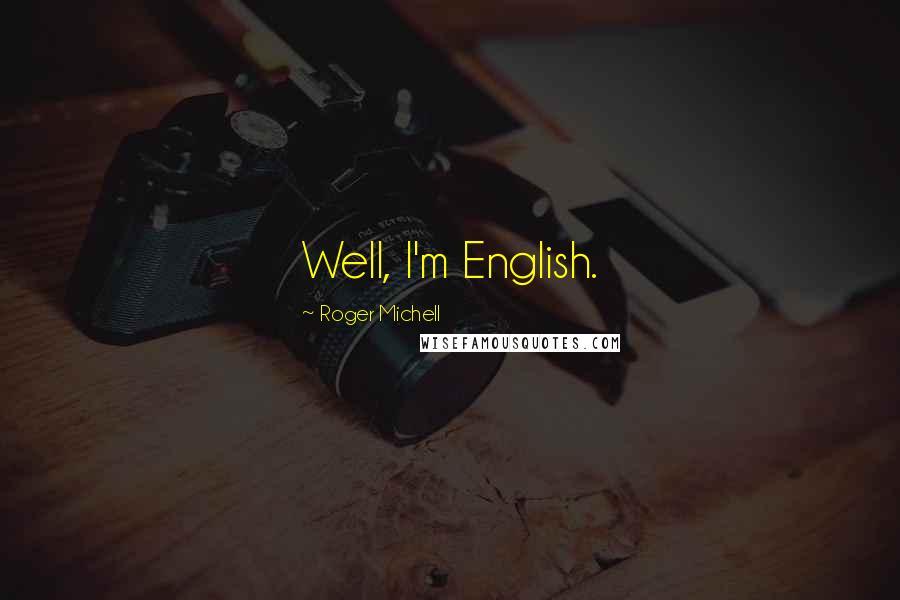 Roger Michell Quotes: Well, I'm English.