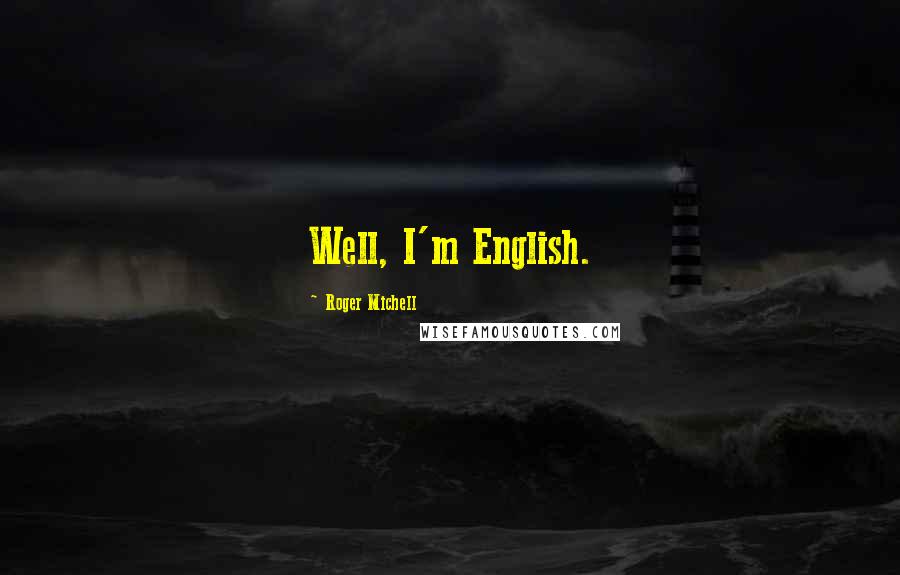 Roger Michell Quotes: Well, I'm English.
