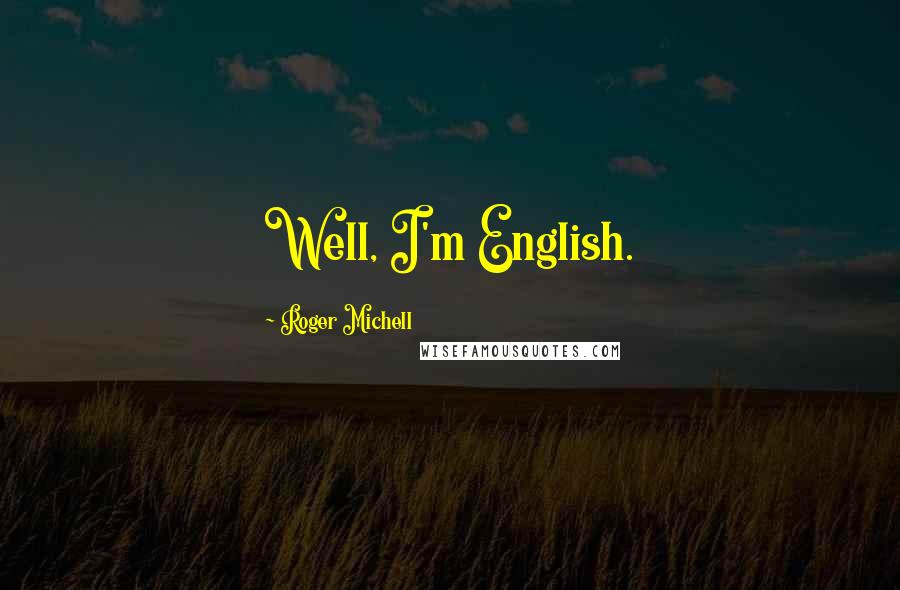 Roger Michell Quotes: Well, I'm English.