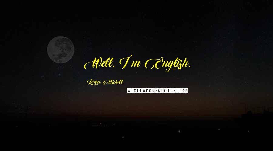Roger Michell Quotes: Well, I'm English.
