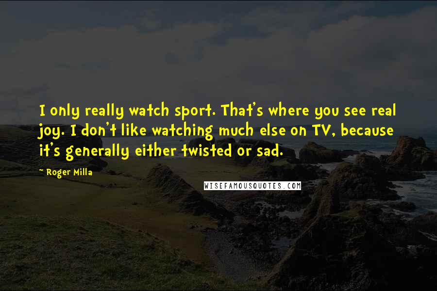 Roger Milla Quotes: I only really watch sport. That's where you see real joy. I don't like watching much else on TV, because it's generally either twisted or sad.