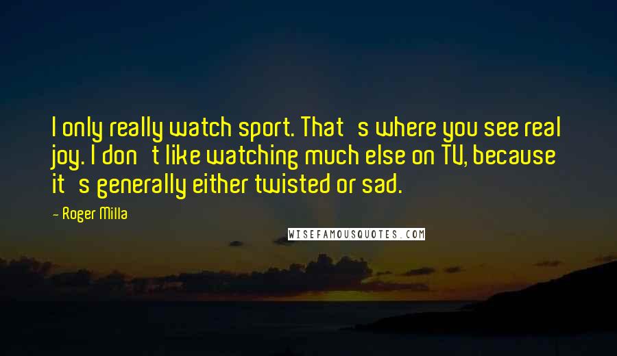 Roger Milla Quotes: I only really watch sport. That's where you see real joy. I don't like watching much else on TV, because it's generally either twisted or sad.