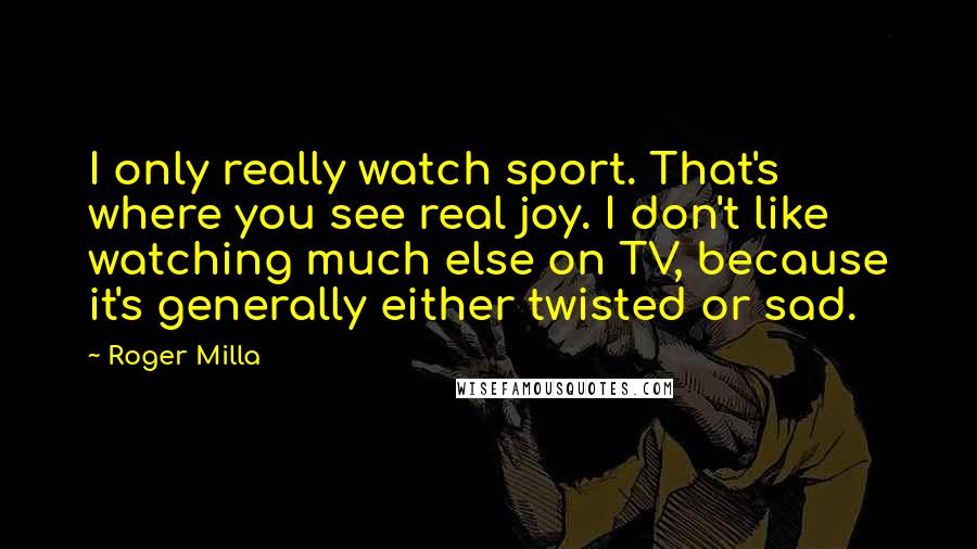 Roger Milla Quotes: I only really watch sport. That's where you see real joy. I don't like watching much else on TV, because it's generally either twisted or sad.
