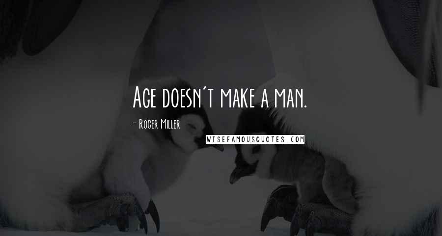 Roger Miller Quotes: Age doesn't make a man.