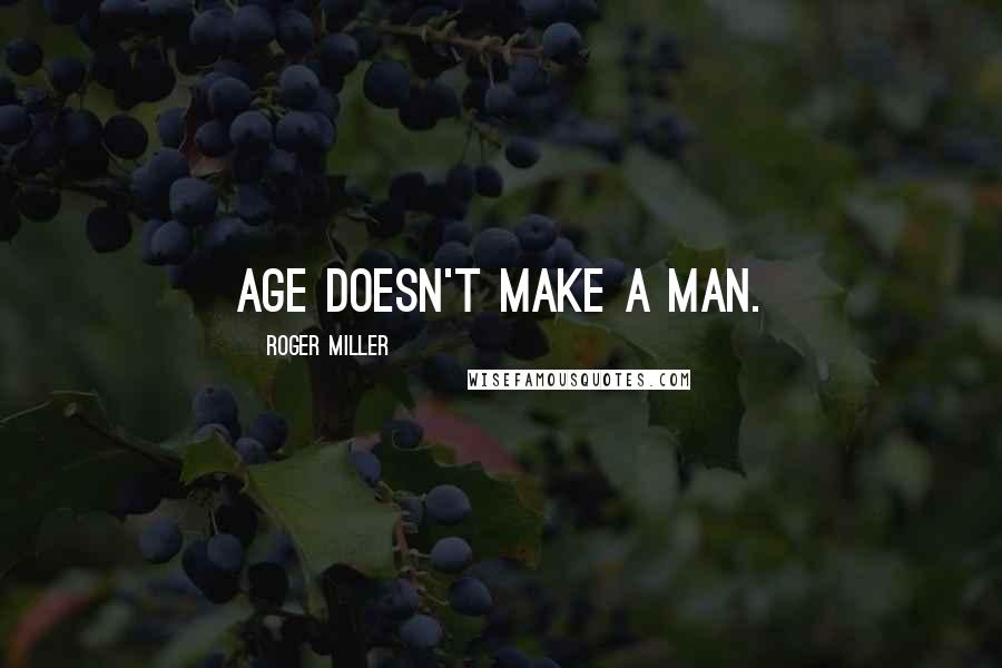 Roger Miller Quotes: Age doesn't make a man.