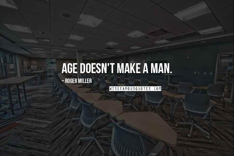 Roger Miller Quotes: Age doesn't make a man.