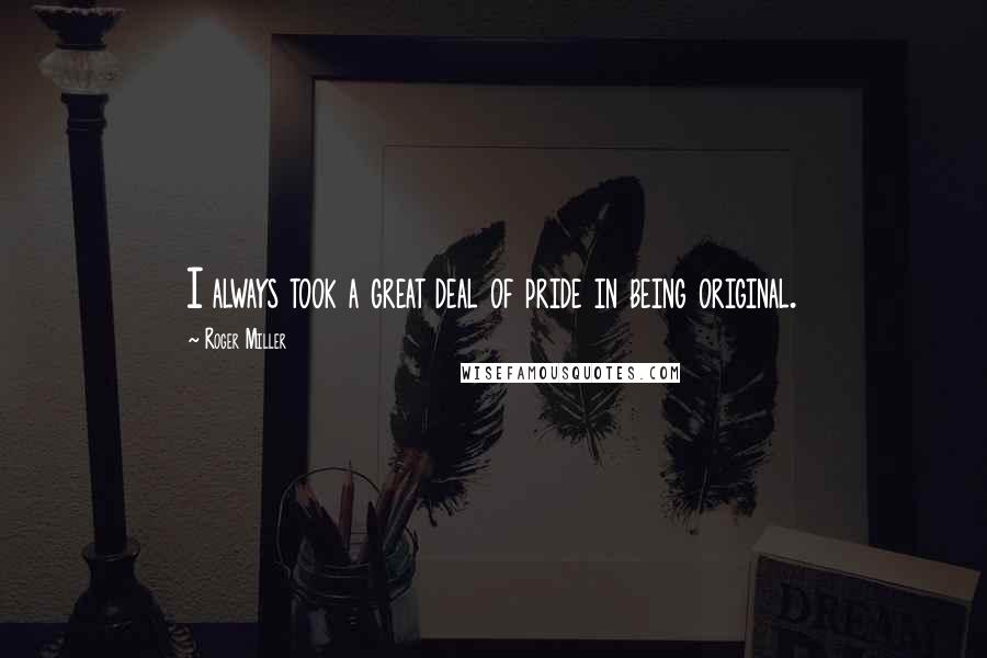 Roger Miller Quotes: I always took a great deal of pride in being original.