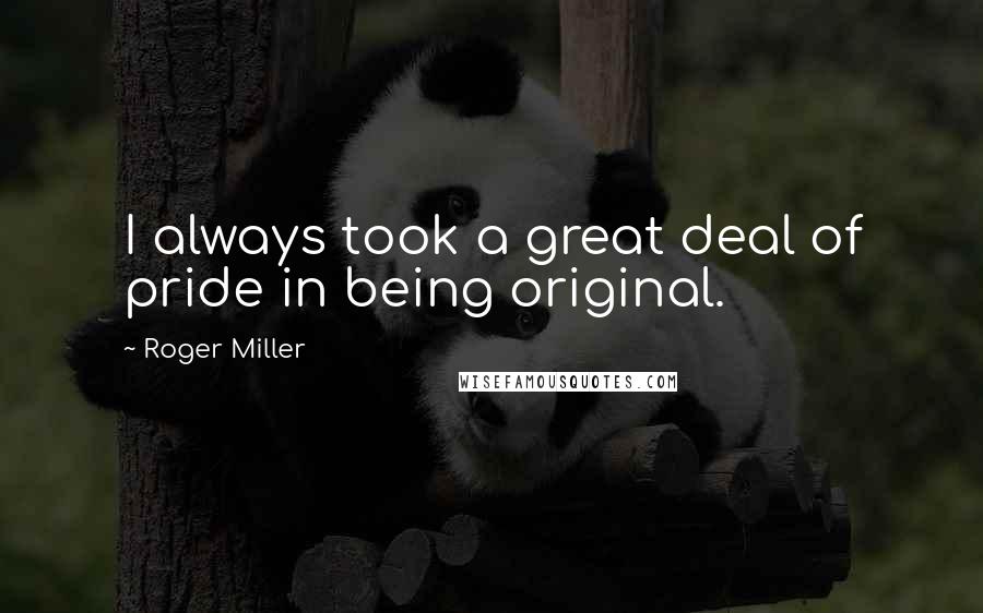 Roger Miller Quotes: I always took a great deal of pride in being original.