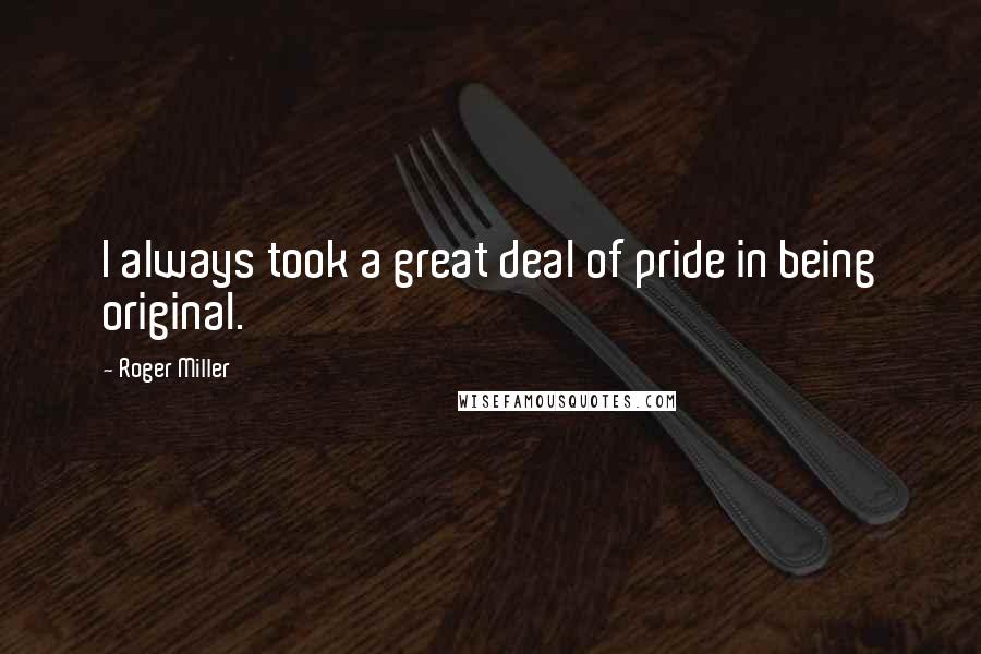 Roger Miller Quotes: I always took a great deal of pride in being original.