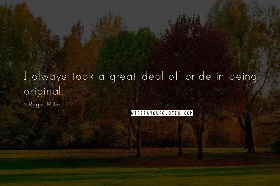 Roger Miller Quotes: I always took a great deal of pride in being original.