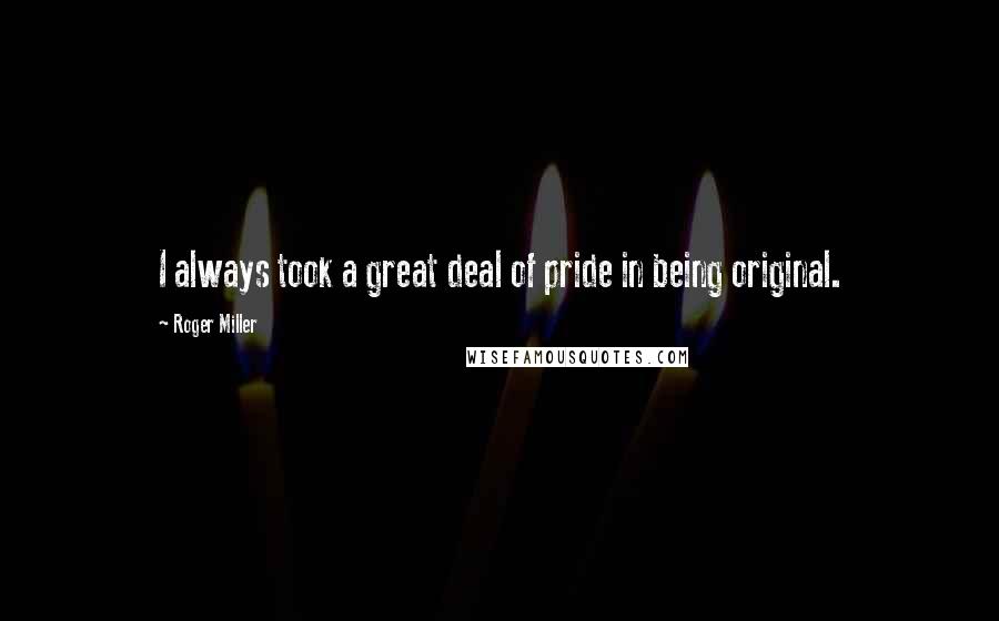 Roger Miller Quotes: I always took a great deal of pride in being original.