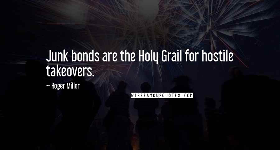 Roger Miller Quotes: Junk bonds are the Holy Grail for hostile takeovers.