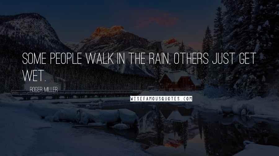 Roger Miller Quotes: Some people walk in the rain, others just get wet.