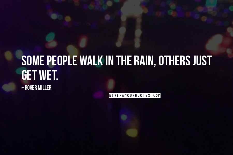 Roger Miller Quotes: Some people walk in the rain, others just get wet.