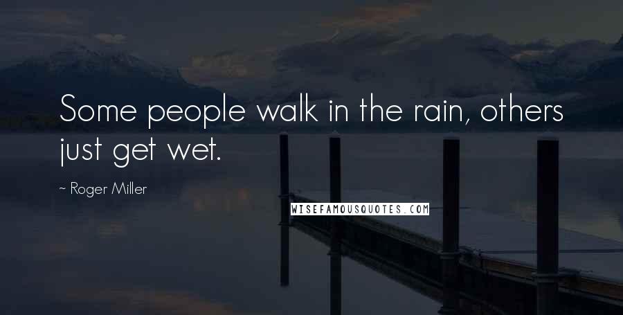 Roger Miller Quotes: Some people walk in the rain, others just get wet.