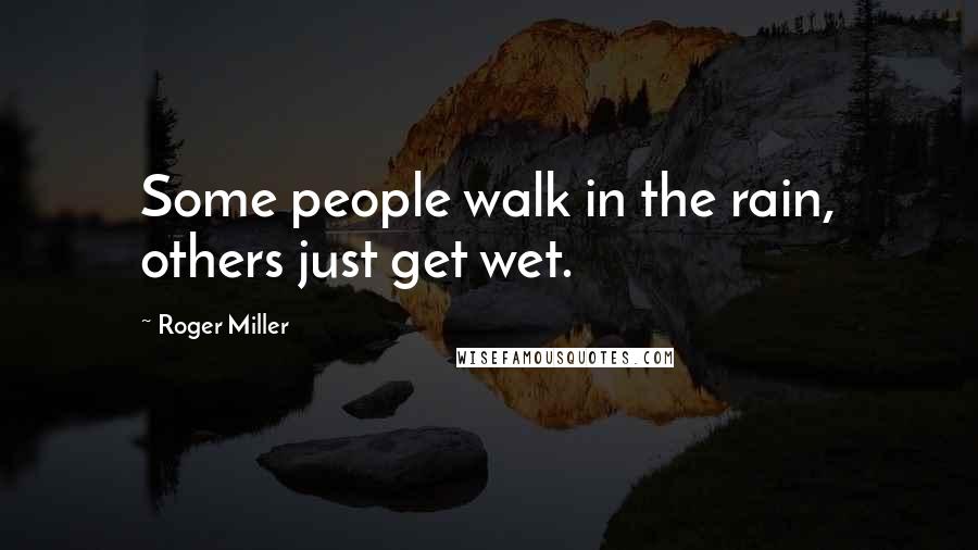Roger Miller Quotes: Some people walk in the rain, others just get wet.